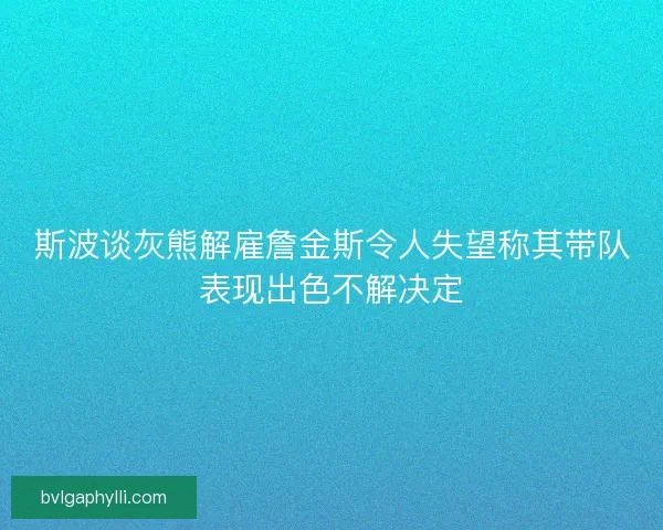 斯波谈灰熊解雇詹金斯令人失望称其带队表现出色不解决定