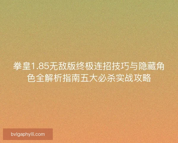 拳皇1.85无敌版终极连招技巧与隐藏角色全解析指南五大必杀实战攻略
